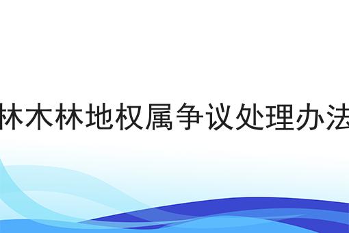 林木林地权属争议处理办法