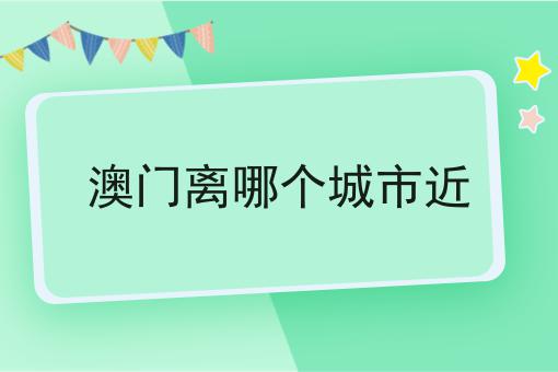 澳门离哪个城市近