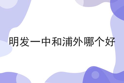 明发一中和浦外哪个好