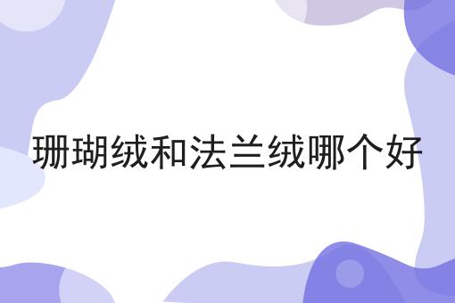 珊瑚绒和法兰绒哪个好