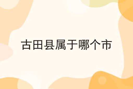 古田县属于哪个市