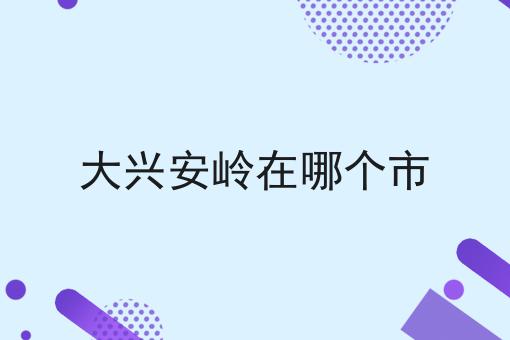 大兴安岭在哪个市