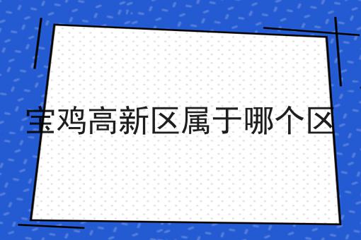 宝鸡高新区属于哪个区