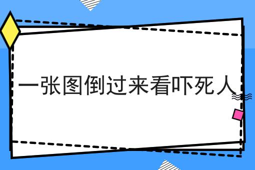 一张图倒过来看吓死人