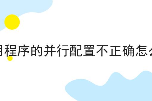 应用程序的并行配置不正确怎么办