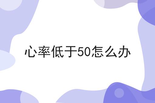 心率低于50怎么办