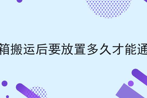 冰箱搬运后要放置多久才能通电