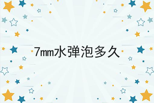 7mm水弹泡多久